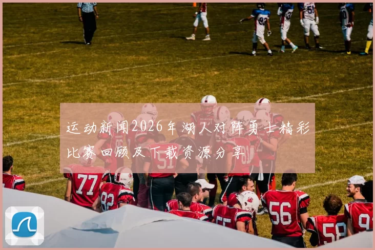 运动新闻2026年湖人对阵勇士精彩比赛回顾及下载资源分享